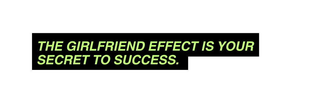 The Girlfriend Effect is your secret to success